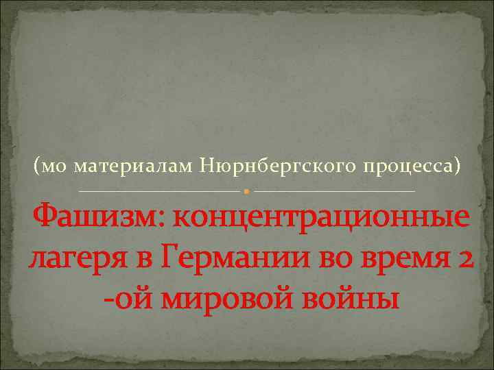 (мо материалам Нюрнбергского процесса) Фашизм: концентрационные лагеря в Германии во время 2 -ой мировой