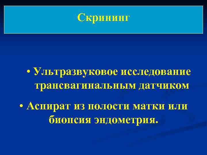    Скрининг • Ультразвуковое исследование трансвагинальным датчиком • Аспират из полости матки