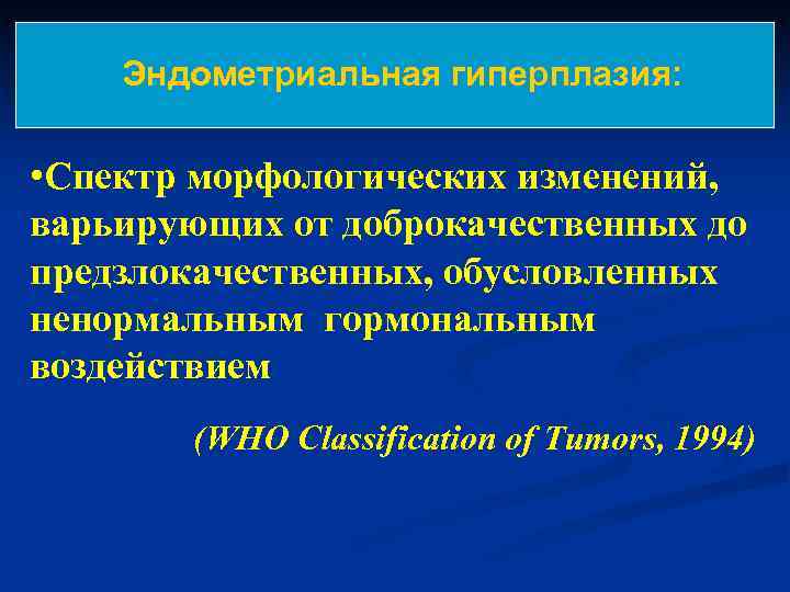   Эндометриальная гиперплазия:  • Спектр морфологических изменений,  варьирующих от доброкачественных до