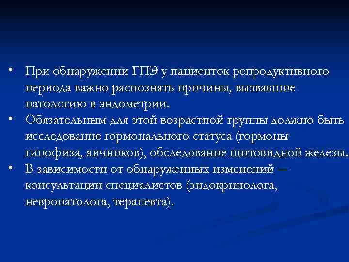 • При обнаружении ГПЭ у пациенток репродуктивного  периода важно распознать причины, вызвавшие