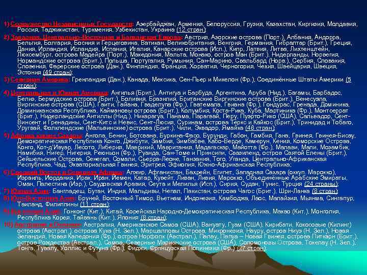 1) Содружество Независимых Государств: Азербайджан, Армения, Белоруссия, Грузия, Казахстан, Киргизия, Молдавия,  Россия, Таджикистан,