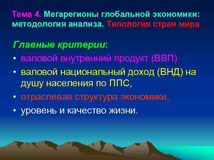 Тема 4. Мегарегионы глобальной экономики: методология анализа. Типология стран мира Главные критерии:  •