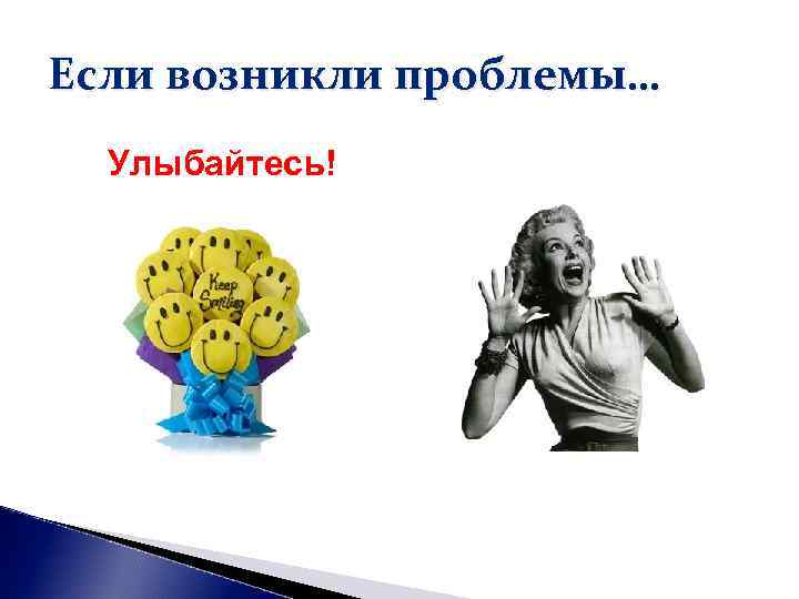 Если возникли проблемы… Улыбайтесь! Если возникли проблемы… Улыбайтесь!