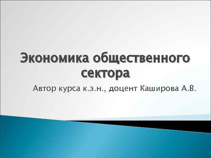 Экономика общественного   сектора Автор курса к. э. н. , доцент Каширова А.