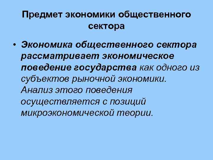  Предмет экономики общественного   сектора • Экономика общественного сектора  рассматривает экономическое