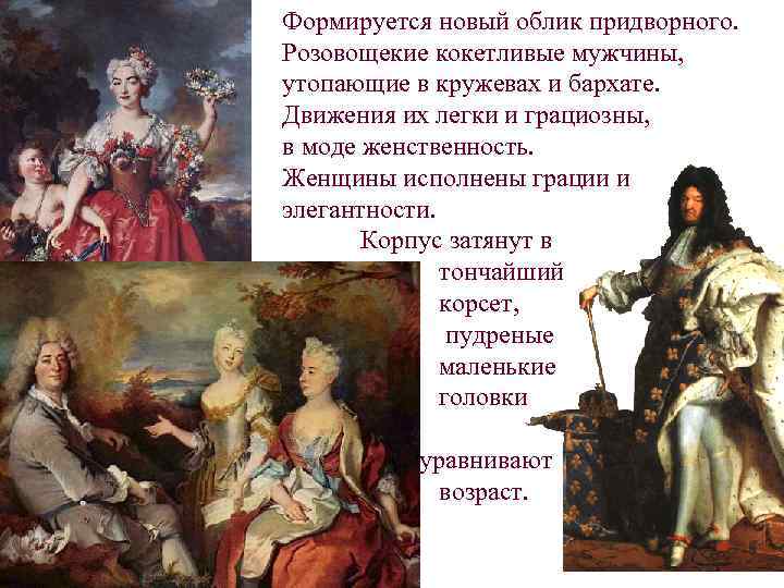 Формируется новый облик придворного. Розовощекие кокетливые мужчины, утопающие в кружевах и бархате. Движения их