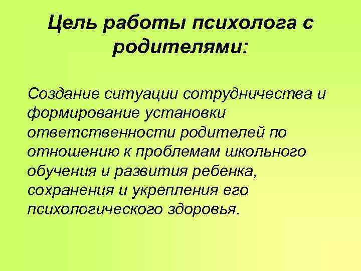 Цель работы психолога с родителями: Создание ситуации сотрудничества и формирование Цель работы психолога с родителями: Создание ситуации сотрудничества и формирование