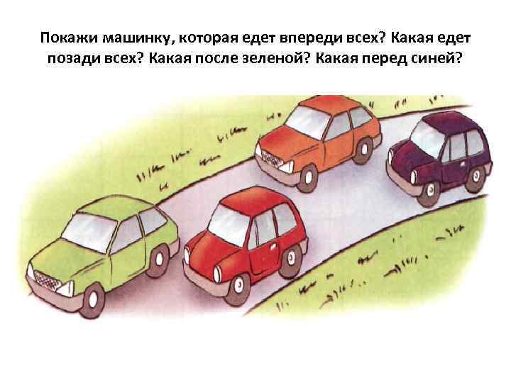 Покажи машинку, которая едет впереди всех? Какая едет позади всех? Какая после зеленой? Какая