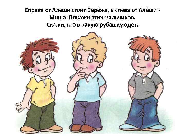 Справа от Алёши стоит Серёжа, а слева от Алёши -   Миша. Покажи