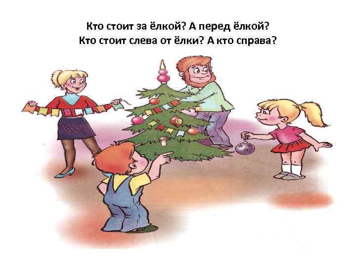  Кто стоит за ёлкой? А перед ёлкой? Кто стоит слева от ёлки? А