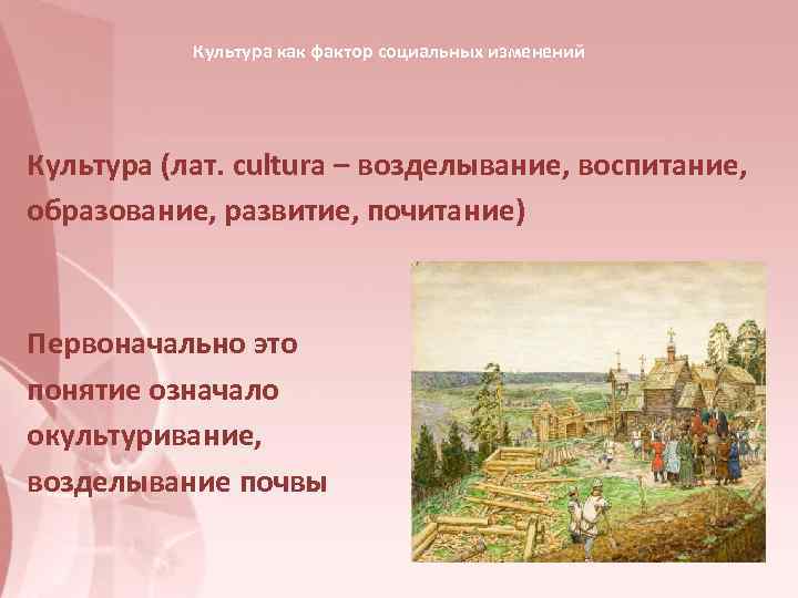   Культура как фактор социальных изменений Культура (лат. cultura – возделывание, воспитание, 