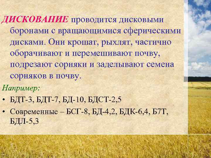 ДИСКОВАНИЕ проводится дисковыми боронами с вращающимися сферическими дисками. Они крошат, рыхлят, частично оборачивают и