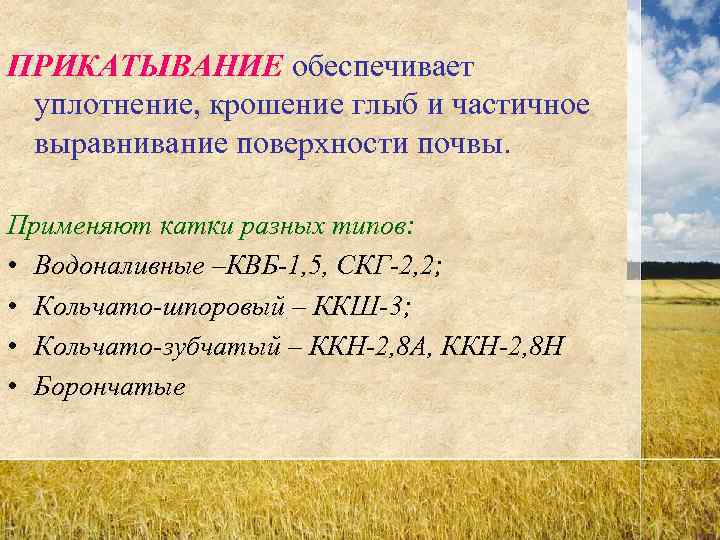 ПРИКАТЫВАНИЕ обеспечивает уплотнение, крошение глыб и частичное выравнивание поверхности почвы.  Применяют катки разных