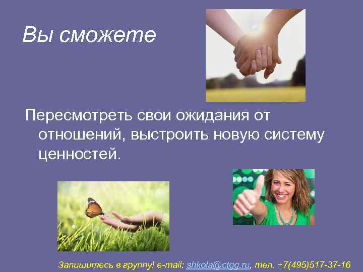 Вы сможете  Пересмотреть свои ожидания от отношений, выстроить новую систему ценностей.  