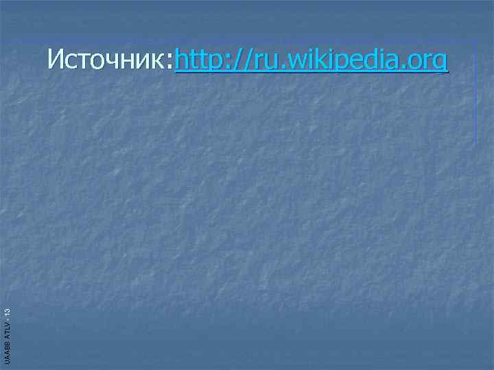    Источник: http: //ru. wikipedia. org UAABB ATLV - 13 