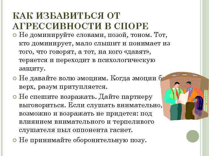 КАК ИЗБАВИТЬСЯ ОТ АГРЕССИВНОСТИ В СПОРЕ  Не доминируйте словами, позой, тоном. Тот, 