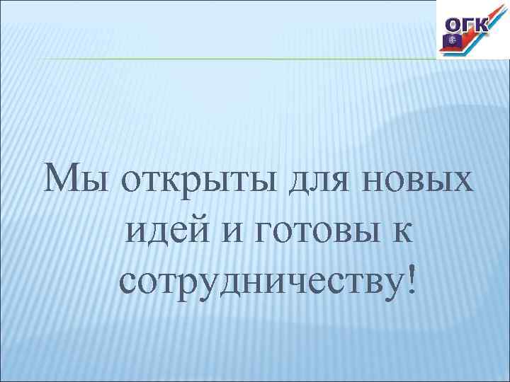 Мы открыты для новых  идей и готовы к  сотрудничеству! 