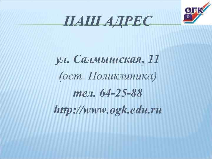  НАШ АДРЕС ул. Салмышская, 11 (ост. Поликлиника) тел. 64 -25 -88 http: //www.