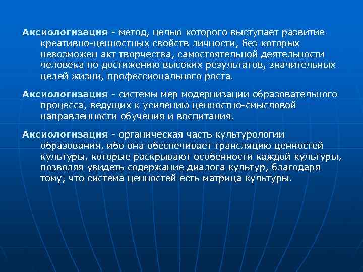Аксиологизация - метод, целью которого выступает развитие  креативно-ценностных свойств личности, без которых 