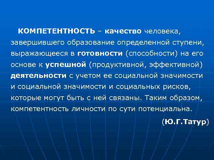  КОМПЕТЕНТНОСТЬ – качество человека, завершившего образование определенной ступени, выражающееся в готовности (способности) на