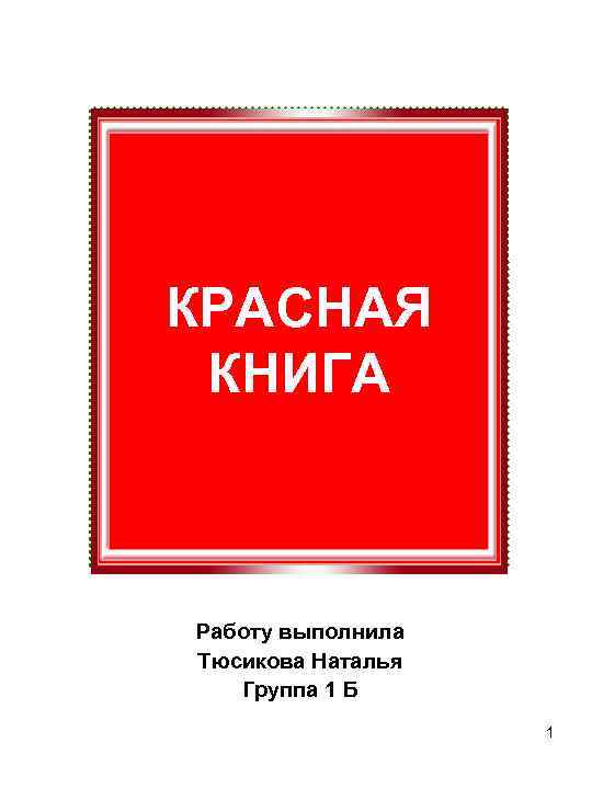 КРАСНАЯ КНИГА  Работу выполнила Тюсикова Наталья  Группа 1 Б   