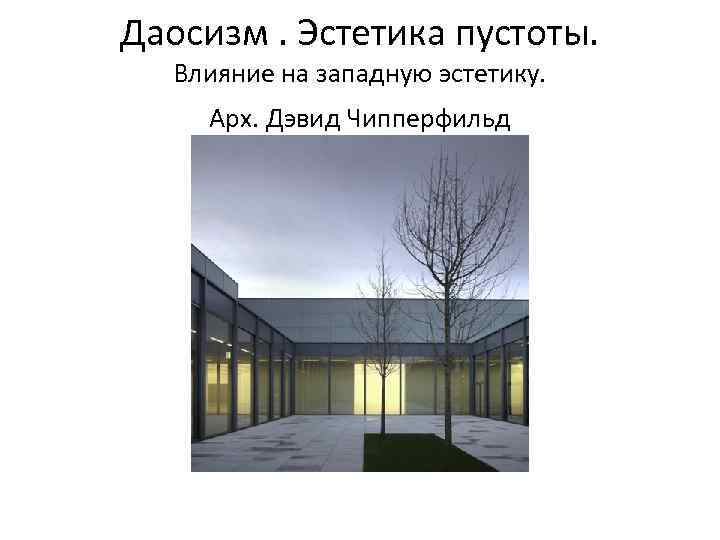 Даосизм. Эстетика пустоты.  Влияние на западную эстетику.  Арх. Дэвид Чипперфильд 