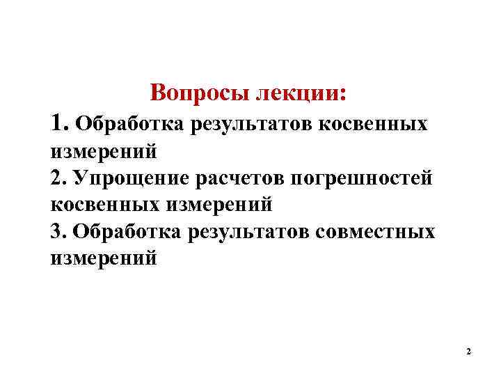   Вопросы лекции: 1. Обработка результатов косвенных измерений 2. Упрощение расчетов погрешностей косвенных