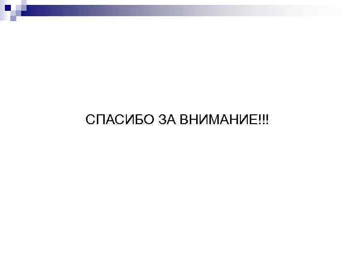 СПАСИБО ЗА ВНИМАНИЕ!!! 