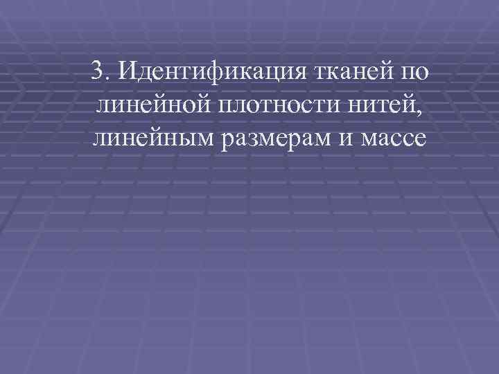 3. Идентификация тканей по линейной плотности нитей,  линейным размерам и массе 