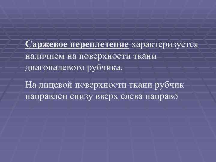 Саржевое переплетение характеризуется наличием на поверхности ткани диагоналевого рубчика.  На лицевой поверхности ткани