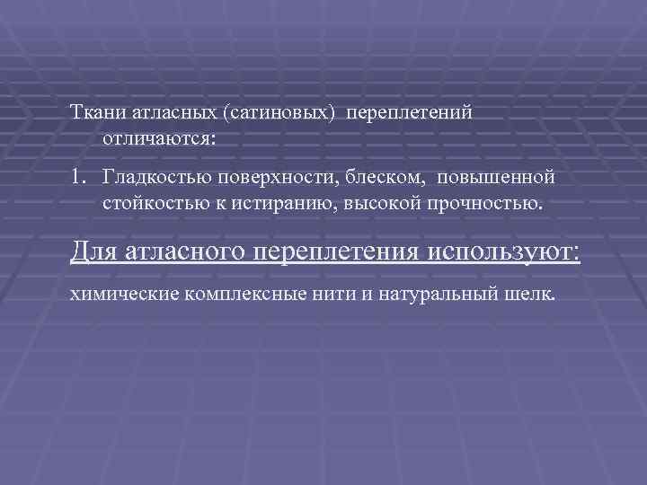 Ткани атласных (сатиновых) переплетений отличаются: 1. Гладкостью поверхности, блеском,  повышенной стойкостью к истиранию,