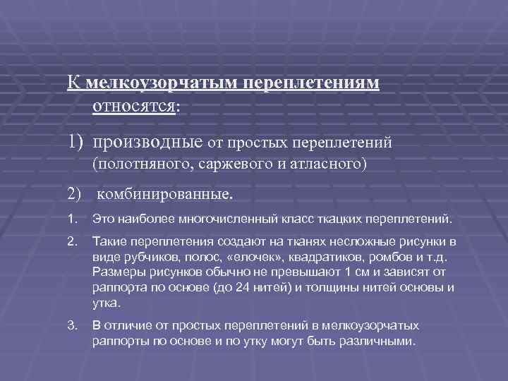 К мелкоузорчатым переплетениям относятся: 1) производные от простых переплетений  (полотняного, саржевого и атласного)
