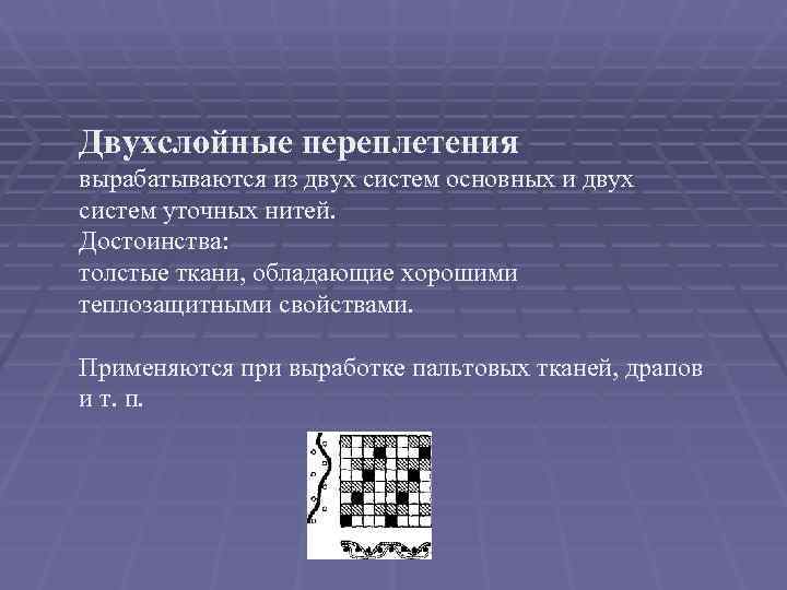 Двухслойные переплетения вырабатываются из двух систем основных и двух систем уточных нитей.  Достоинства: