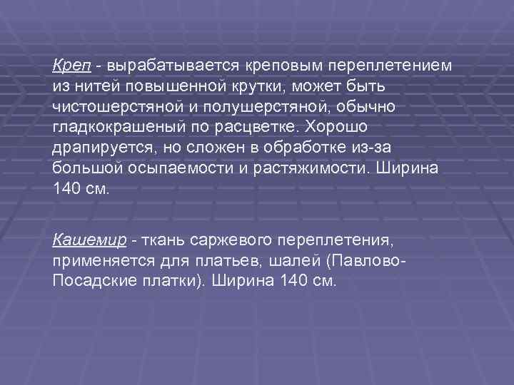 Креп - вырабатывается креповым переплетением из нитей повышенной крутки, может быть чистошерстяной и полушерстяной,