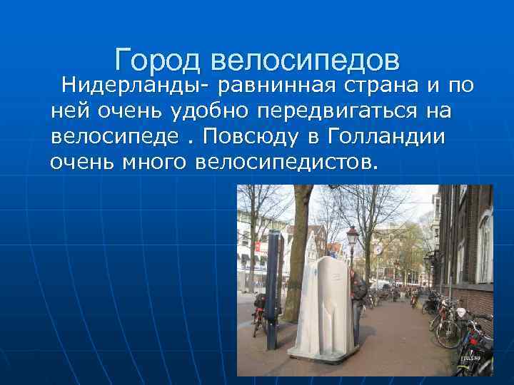  Город велосипедов Нидерланды- равнинная страна и по ней очень удобно передвигаться на велосипеде.