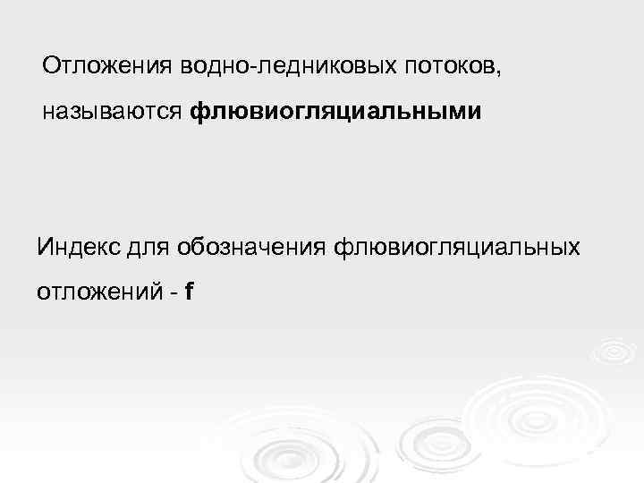 Отложения водно-ледниковых потоков, называются флювиогляциальными Индекс для обозначения флювиогляциальных отложений - f 