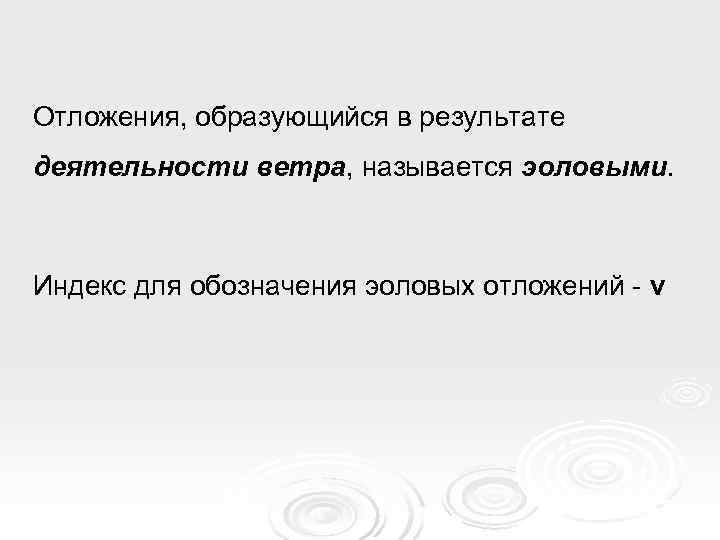 Отложения, образующийся в результате деятельности ветра, называется эоловыми. Индекс для обозначения эоловых отложений -