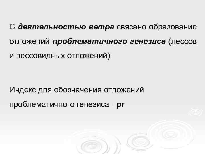 С деятельностью ветра связано образование отложений проблематичного генезиса (лессов и лессовидных отложений)  Индекс