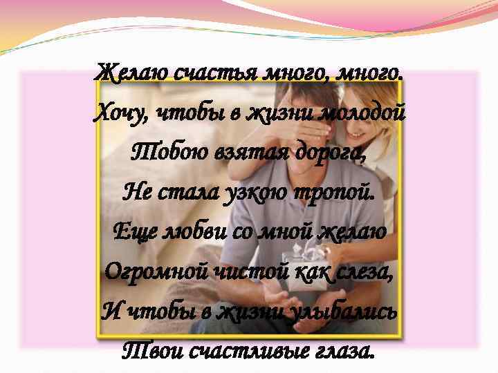 Желаю счастья много, много. Хочу, чтобы в жизни молодой  Тобою взятая дорога, Не