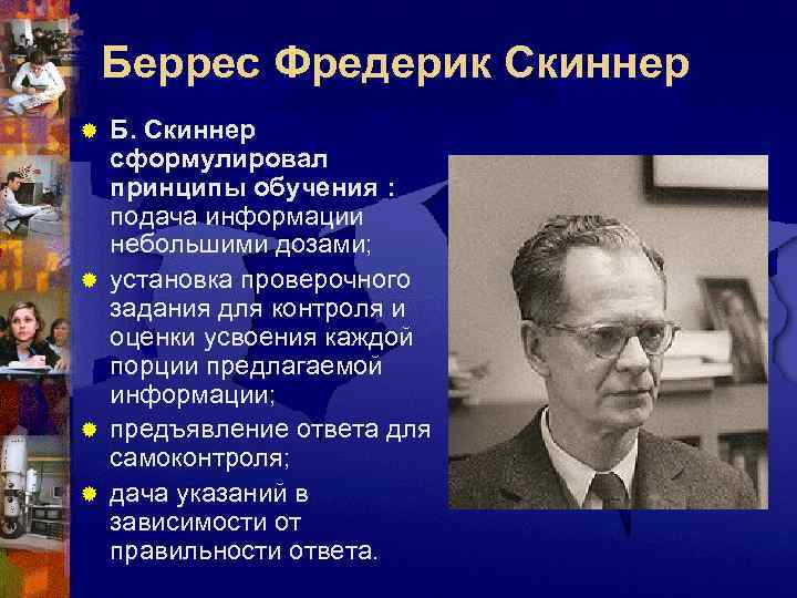   Беррес Фредерик Скиннер ® Б. Скиннер  сформулировал  принципы обучения :