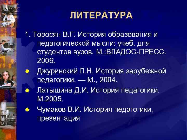   ЛИТЕРАТУРА 1. Торосян В. Г. История образования и педагогической мысли: учеб. для