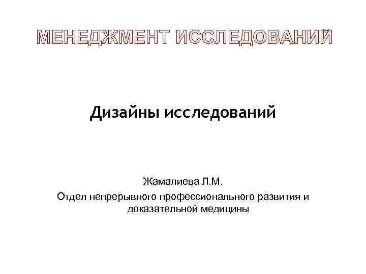  Дизайны исследований    Жамалиева Л. М. Отдел непрерывного профессионального развития и