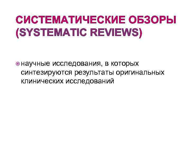 СИСТЕМАТИЧЕСКИЕ ОБЗОРЫ (SYSTEMATIC REVIEWS)  научные исследования, в которых  синтезируются результаты оригинальных 