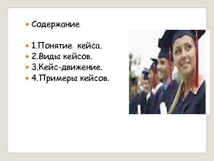   Содержание  1. Понятие кейса.  2. Виды кейсов.  3. Кейс-движение.