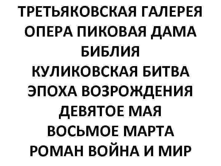 ТРЕТЬЯКОВСКАЯ ГАЛЕРЕЯ ОПЕРА ПИКОВАЯ ДАМА  БИБЛИЯ  КУЛИКОВСКАЯ БИТВА ЭПОХА ВОЗРОЖДЕНИЯ ДЕВЯТОЕ МАЯ