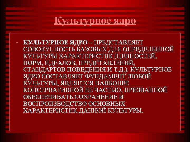   Культурное ядро •  КУЛЬТУРНОЕ ЯДРО – ПРЕДСТАВЛЯЕТ СОВОКУПНОСТЬ БАЗОВЫХ ДЛЯ ОПРЕДЕЛЕННОЙ