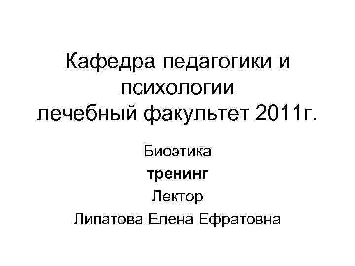  Кафедра педагогики и  психологии лечебный факультет 2011 г.   Биоэтика 