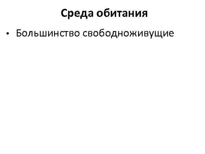    Среда обитания •  Большинство свободноживущие 