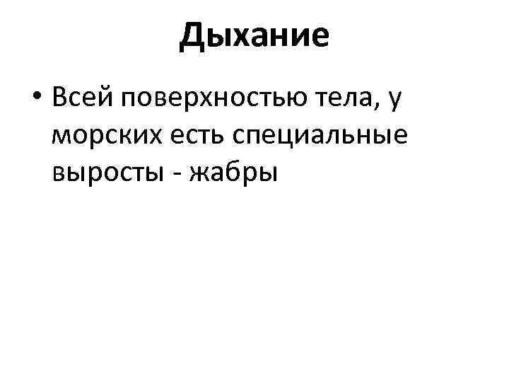    Дыхание • Всей поверхностью тела, у  морских есть специальные 