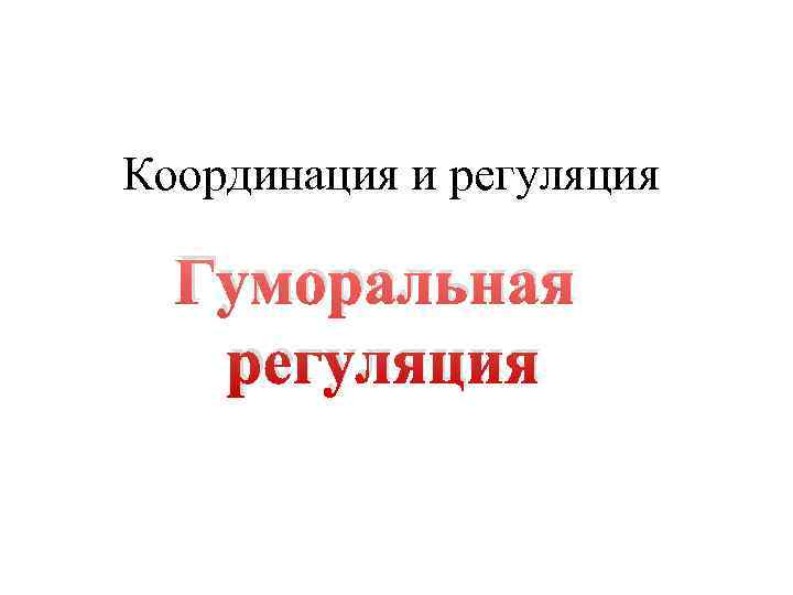 Координация и регуляция  Гуморальная  регуляция 